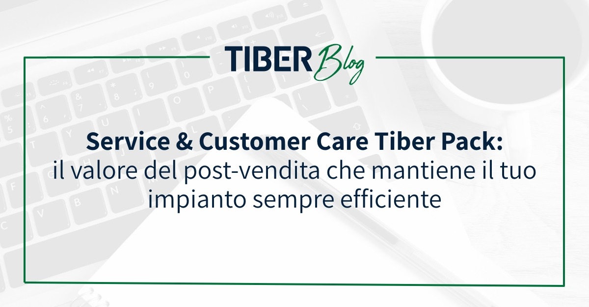 SERVICE & CUSTOMER CARE TIBER PACK: IL VALORE DEL POST-VENDITA CHE MANTIENE IL TUO IMPIANTO SEMPRE EFFICIENTE